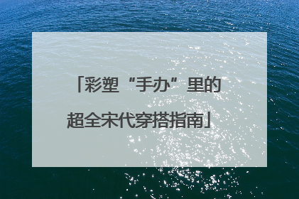 彩塑“手办”里的超全宋代穿搭指南